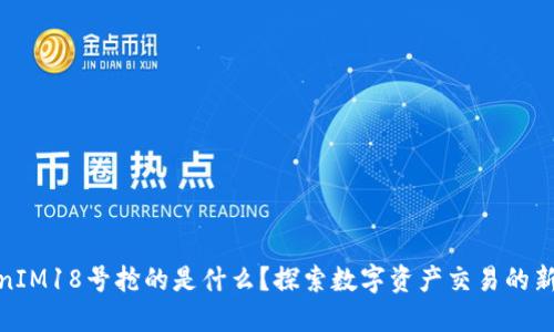 TokenIM18号抢的是什么？探索数字资产交易的新机遇