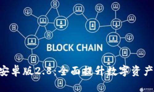 Tokenim安卓版2.8：全面提升数字资产管理体验