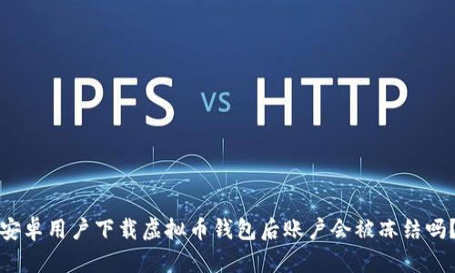 安卓用户下载虚拟币钱包后账户会被冻结吗？