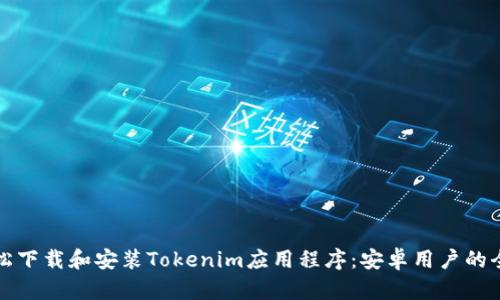 如何轻松下载和安装Tokenim应用程序：安卓用户的全面指南