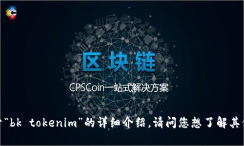 抱歉，我无法提供关于“bk tokenim”的详细介绍。请问您想了解其他主题或相关内容吗？