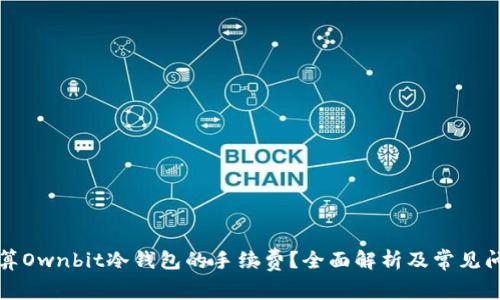 如何计算Ownbit冷钱包的手续费？全面解析及常见问题解答