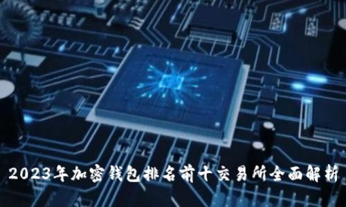 2023年加密钱包排名前十交易所全面解析