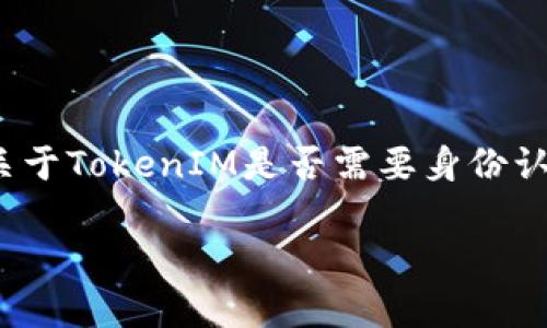 在这个数字货币和区块链快速发展的时代，TokenIM作为一个提供数字资产管理和交易服务的平台，越来越受到用户的关注。关于TokenIM是否需要身份认证的问题，实际上涉及到数字货币交易的安全性、合规性以及用户体验等多个方面。下面我们将深入探讨这个问题及相关内容。

TokenIM是否需要身份认证？全面解析与解答