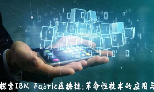 
深入探索IBM Fabric区块链：革命性技术的应用与前景
