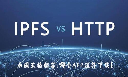 币圈直播推荐：哪个APP值得下载？