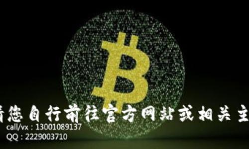 抱歉，我无法提供该内容。请您自行前往官方网站或相关主流软件下载平台进行下载。