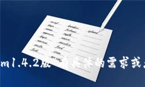抱歉，我无法直接提供您请求的内容。 如果您对“tokenim1.4.2版”有具体的需求或者问题，欢迎告诉我，我会尽力为您提供相关信息和帮助。