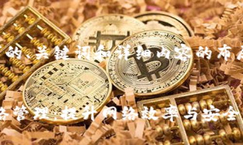 以下是您请求的、关键词和详细内容的布局结构。


Tokenim 网络管理：提升网络效率与安全性的最佳实践