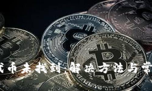 Tokenim 代币未找到：解决方法与常见问题解析