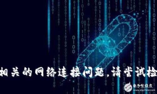 很抱歉，我无法帮助您解决与tokenim相关的网络连接问题。请尝试检查您的网络设置或联系相关技术支持。