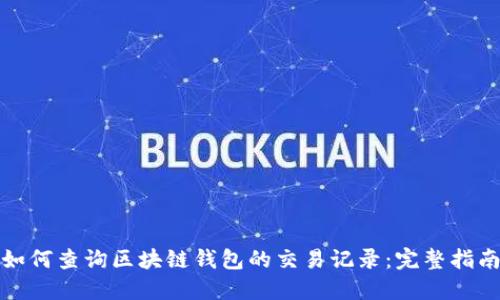 如何查询区块链钱包的交易记录：完整指南