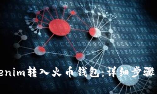 如何将Tokenim转入火币钱包：详细步骤与注意事项