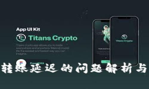 Tokenim转账延迟的问题解析与解决方法