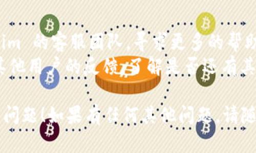 看起来你遇到了与 Tokenim 下载相关的问题。以下是一些可能导致你无法下载 Tokenim 的原因以及解决方法：

### 可能的原因和解决方案

1. **网络连接问题**
   - **原因**：你的网络连接可能不稳定或中断，这会影响下载过程。
   - **解决方案**：检查你的互联网连接，确保 Wi-Fi 或移动数据处于正常工作状态。可以尝试重启路由器或移动设备。

2. **应用商店问题**
   - **原因**：如果你在应用商店（如 Google Play 或 Apple App Store）中下载 Tokenim，应用商店本身可能遇到问题。
   - **解决方案**：检查应用商店的状态，尝试重新启动应用商店或设备，然后再尝试下载。

3. **设备存储空间不足**
   - **原因**：你的设备可能存储空间不足，无法下载新应用。
   - **解决方案**：检查设备的存储空间，删除一些不必要的应用或文件，释放存储空间后再进行下载。

4. **Tokenim 停止服务或下架**
   - **原因**：Tokenim 可能由于某些原因停止服务或被应用商店下架。
   - **解决方案**：访问 Tokenim 的官方网站或社交媒体渠道，看看是否有公告说明应用停止服务或提供了新的下载途径。

5. **安全软件或防火墙设置**
   - **原因**：某些安全软件或防火墙可能会阻止应用的下载。
   - **解决方案**：检查是否有安全软件阻止了下载，并在必要时进行设置调整。

### 进一步的步骤

- 如果以上方法都无效，你可以尝试联系 Tokenim 的客服团队，寻求更多的帮助和支持。
- 你也可以在社交媒体平台或在线论坛上查看其他用户的反馈，了解是否还有其他人遇到了类似的问题，以及他们是如何解决的。

希望这些信息能够帮助你解决下载 Tokenim 的问题！如果有任何其他问题，请随时询问。