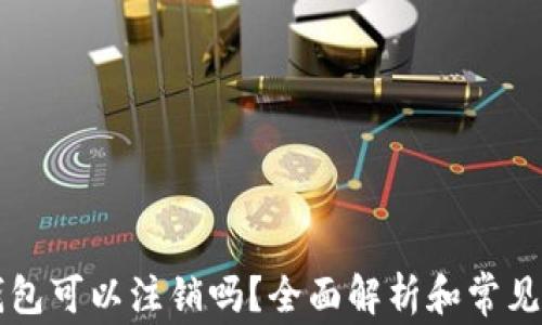 
区块链钱包可以注销吗？全面解析和常见问题回答