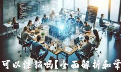 
区块链钱包可以注销吗？全面解析和常见问题回答