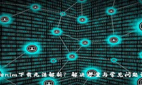 Tokenim下载无法解析? 解决方案与常见问题详解