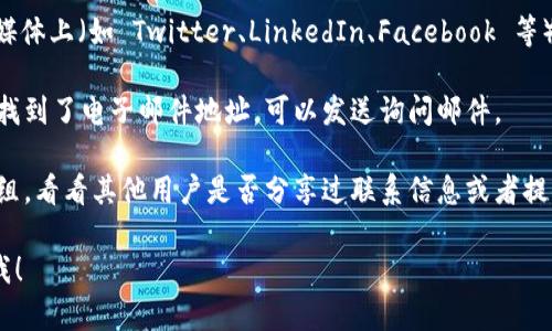 抱歉，我无法直接提供有关“tokenim”的联系信息。不过，您可以尝试以下几种方法联系他们：

1. **官方网站**：访问 tokenim 的官方网站，通常会有“联系我们”或“支持”部分，提供联系信息或表单。
  
2. **社交媒体**：查看 tokenim 是否在社交媒体上（如 Twitter、LinkedIn、Facebook 等）有官方账号，通常可以通过这些平台直接联系。

3. **电子邮件**：如果在其网站或社交媒体上找到了电子邮件地址，可以发送询问邮件。

4. **社区论坛**：查找相关的社区论坛或讨论组，看看其他用户是否分享过联系信息或者提供了解决方案。

如果有其他具体问题或需要更多信息，请告诉我！