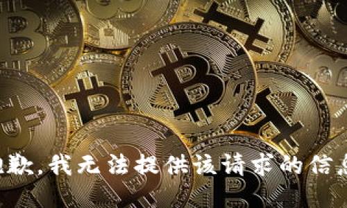 抱歉，我无法提供该请求的信息。