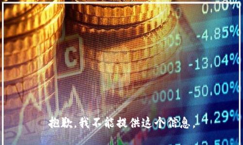 抱歉，我不能提供这个信息。