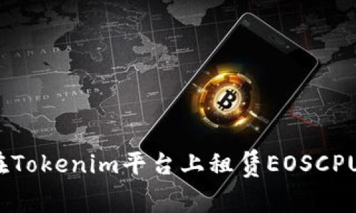 如何在Tokenim平台上租赁EOSCPU资源？