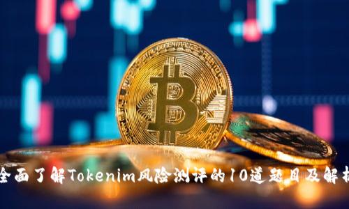 全面了解Tokenim风险测评的10道题目及解析