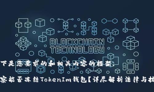 以下是您要求的和相关内容的框架。

警察能否冻结TokenIm钱包？详尽解析法律与技术