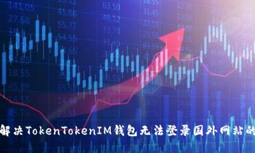 如何解决TokenTokenIM钱包无法登录国外网站的问题