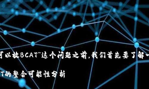 在讨论“tokenim可不可以放BCAT”这个问题之前，我们首先要了解一下相关的概念和背景。

### TokenIM与BCAT的整合可能性分析