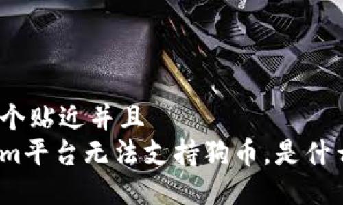 思考一个贴近并且  
Tokenim平台无法支持狗币，是什么原因？