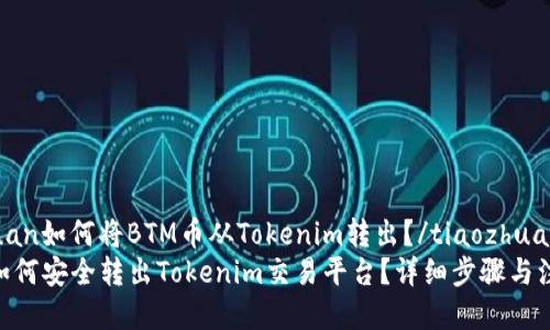 tiaozhuan如何将BTM币从Tokenim转出？/tiaozhuan
BTM币如何安全转出Tokenim交易平台？详细步骤与注意事项