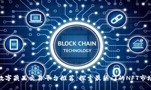 数字藏品交易平台推荐：探索最热门的NFT市场