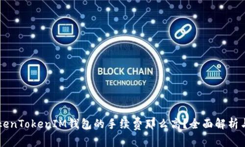 为什么TokenTokenIM钱包的手续费那么高？全面解析与用户指南