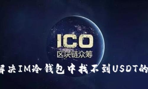 如何解决IM冷钱包中找不到USDT的问题？